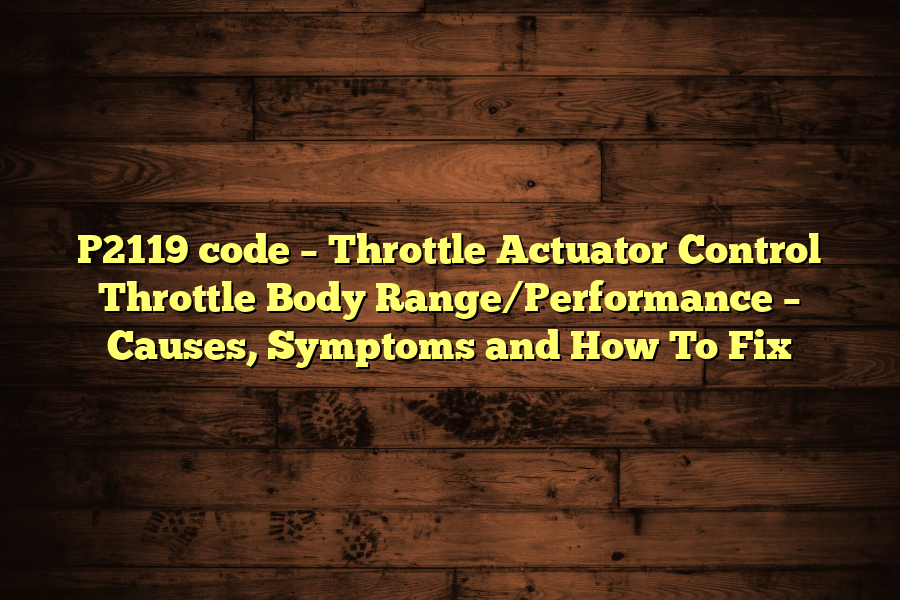 P2119 code – Throttle Actuator Control Throttle Body Range/Performance – Causes, Symptoms and How To Fix