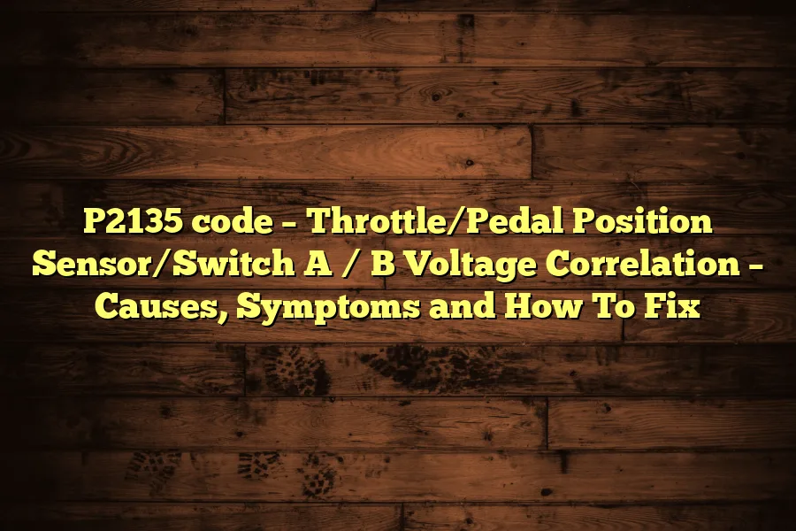 P2135 code &ndash; Throttle/Pedal Position Sensor/Switch A / B Voltage Correlation &ndash; Causes, Symptoms and How To Fix