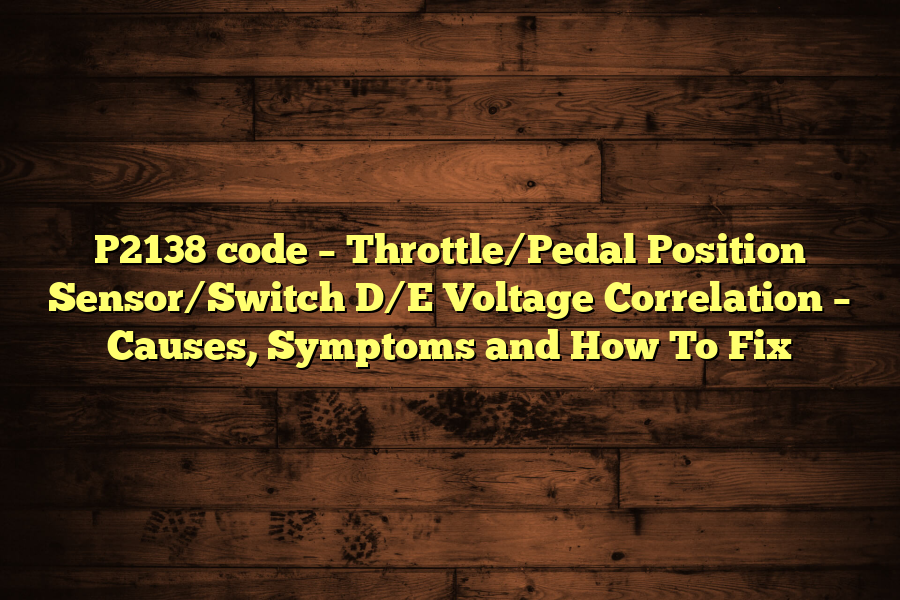 P2138 code – Throttle/Pedal Position Sensor/Switch D/E Voltage Correlation – Causes, Symptoms and How To Fix