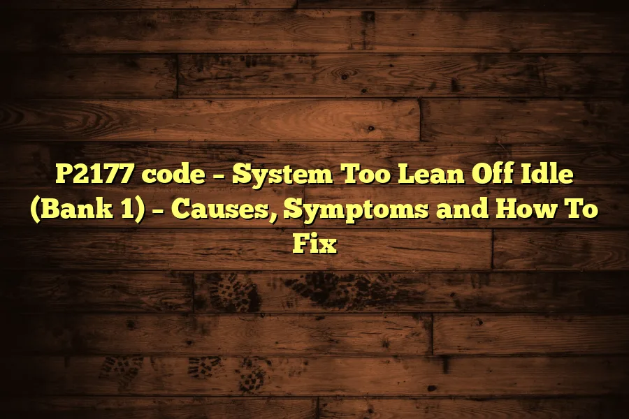 P2177 code &ndash; System Too Lean Off Idle (Bank 1) &ndash; Causes, Symptoms and How To Fix
