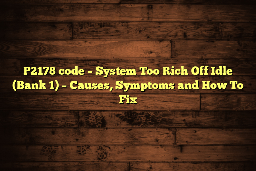 P2178 code – System Too Rich Off Idle (Bank 1) – Causes, Symptoms and How To Fix