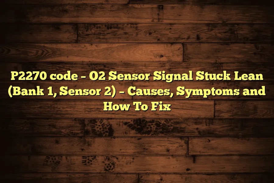 P2270 code &ndash; O2 Sensor Signal Stuck Lean (Bank 1, Sensor 2) &ndash; Causes, Symptoms and How To Fix