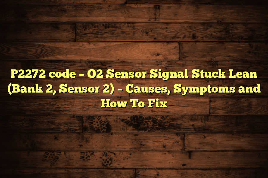 P2272 code – O2 Sensor Signal Stuck Lean (Bank 2, Sensor 2) – Causes, Symptoms and How To Fix