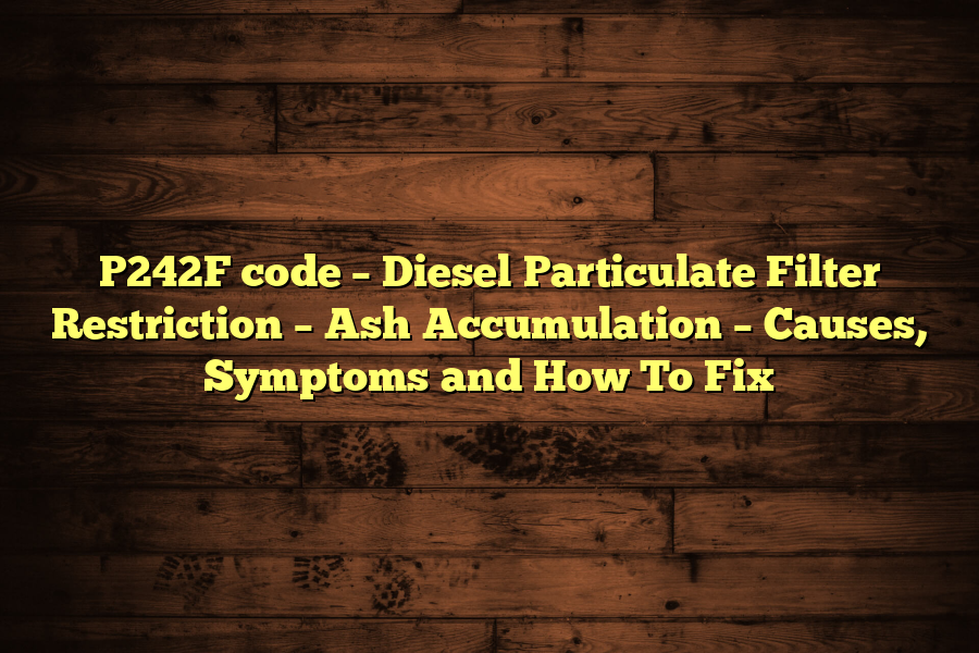 P242F code – Diesel Particulate Filter Restriction – Ash Accumulation – Causes, Symptoms and How To Fix
