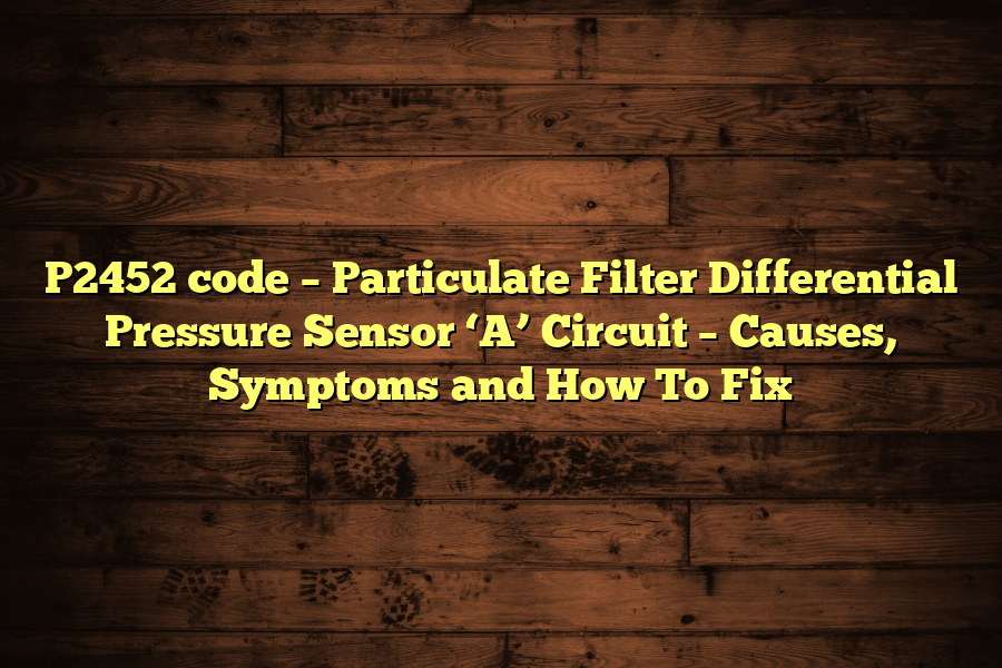 P2452 code – Particulate Filter Differential Pressure Sensor ‘A’ Circuit – Causes, Symptoms and How To Fix