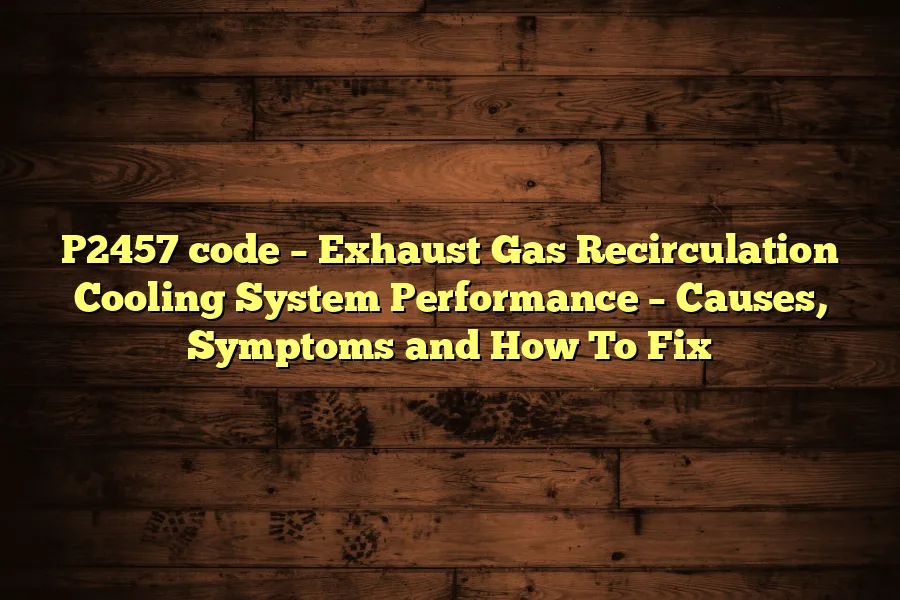 P2457 code &ndash; Exhaust Gas Recirculation Cooling System Performance &ndash; Causes, Symptoms and How To Fix