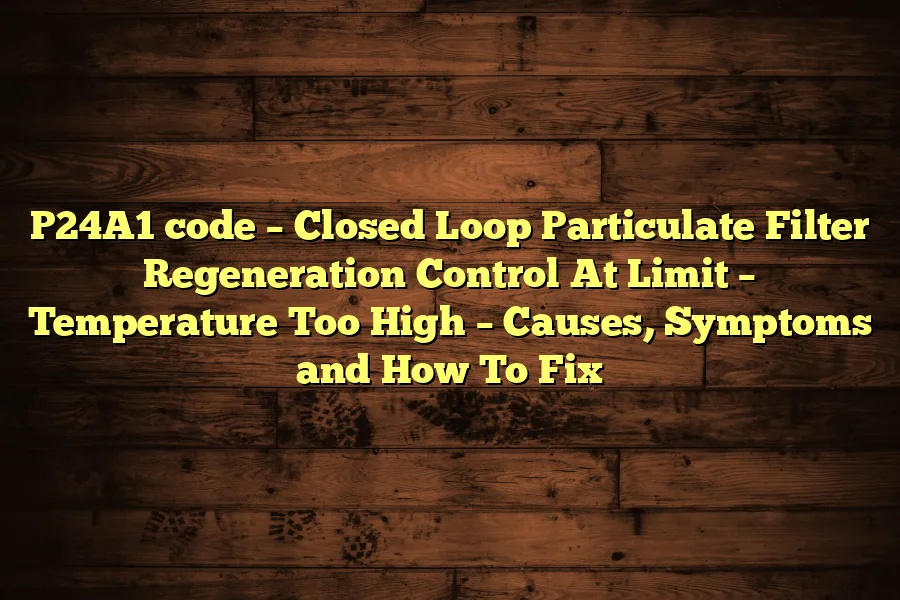 P24A1 code &ndash; Closed Loop Particulate Filter Regeneration Control At Limit &ndash; Temperature Too High &ndash; Causes, Symptoms and How To Fix