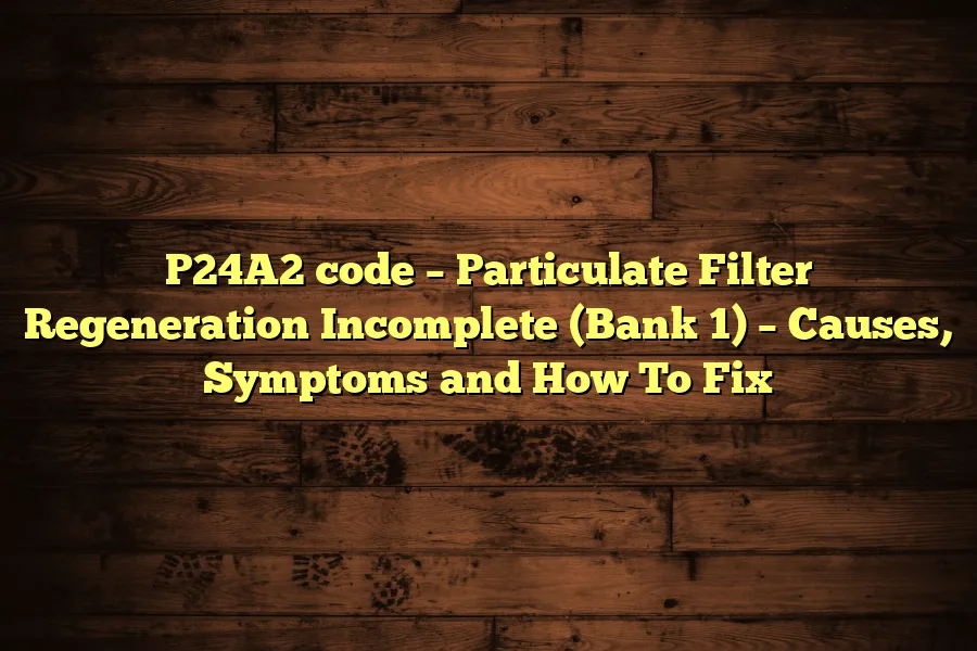 P24A2 code &ndash; Particulate Filter Regeneration Incomplete (Bank 1) &ndash; Causes, Symptoms and How To Fix