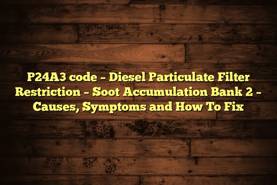 P24A3 code – Diesel Particulate Filter Restriction – Soot Accumulation Bank 2 – Causes, Symptoms and How To Fix