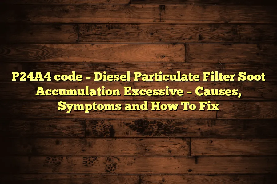 P24A4 code – Diesel Particulate Filter Soot Accumulation Excessive – Causes, Symptoms and How To Fix