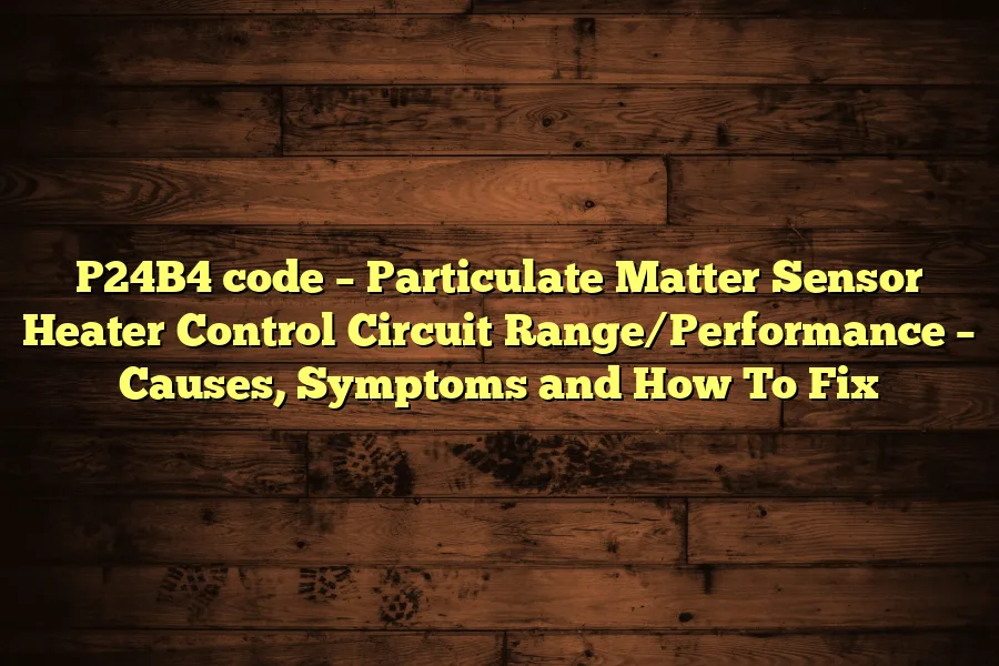 P24B4 code – Particulate Matter Sensor Heater Control Circuit Range/Performance – Causes, Symptoms and How To Fix
