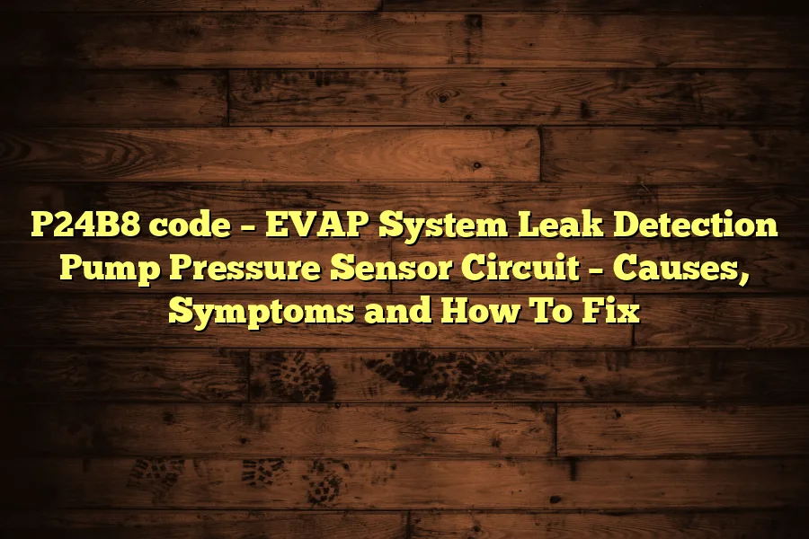 P24B8 code &ndash; EVAP System Leak Detection Pump Pressure Sensor Circuit &ndash; Causes, Symptoms and How To Fix