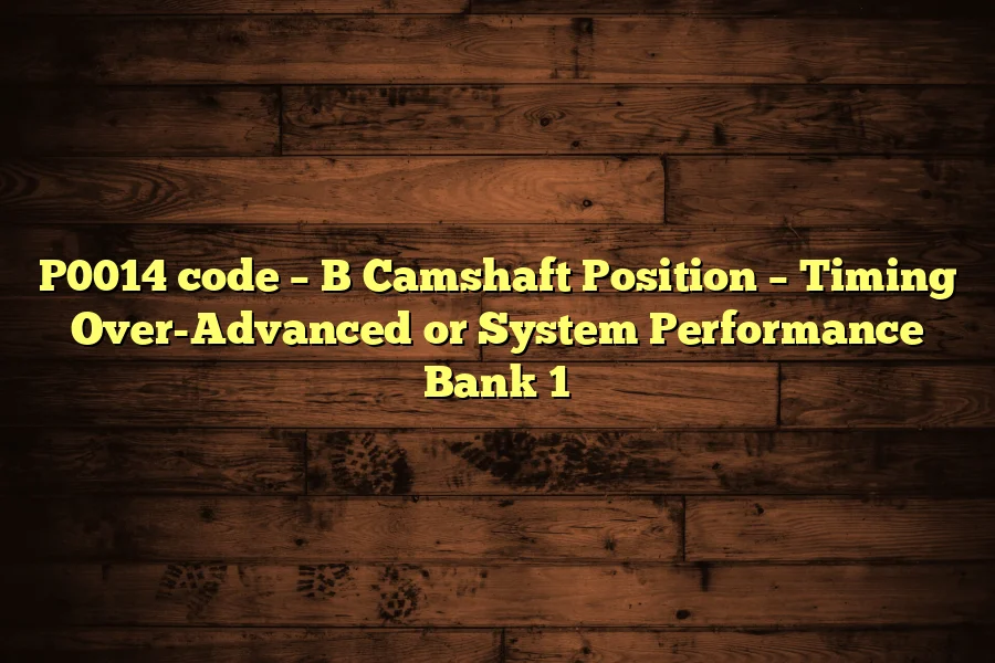 P0014 code – B Camshaft Position – Timing Over-Advanced or System Performance Bank 1