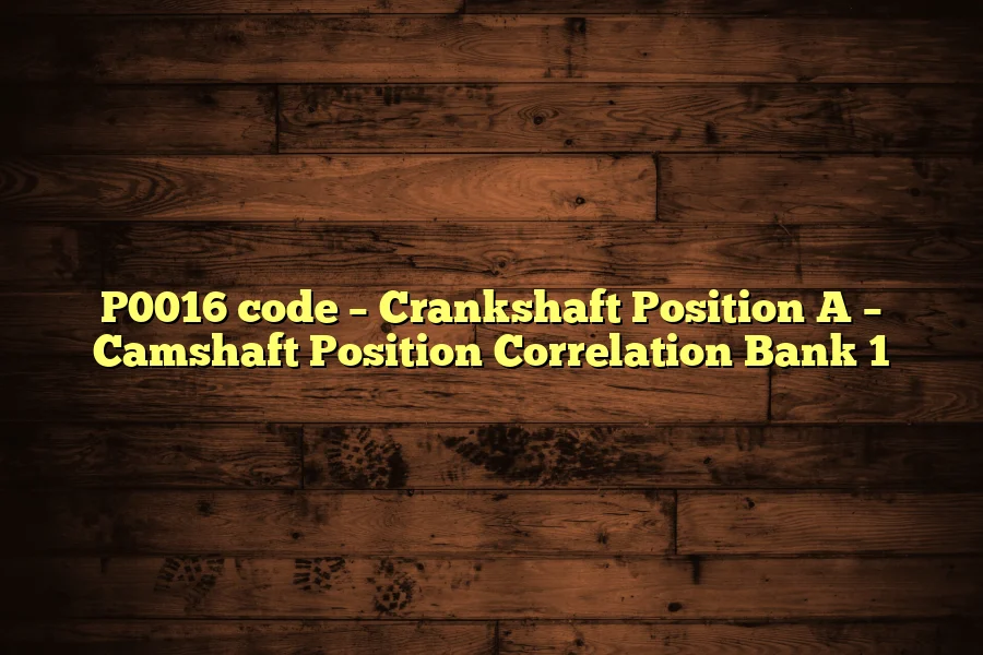 P0016 code – Crankshaft Position A – Camshaft Position Correlation Bank 1