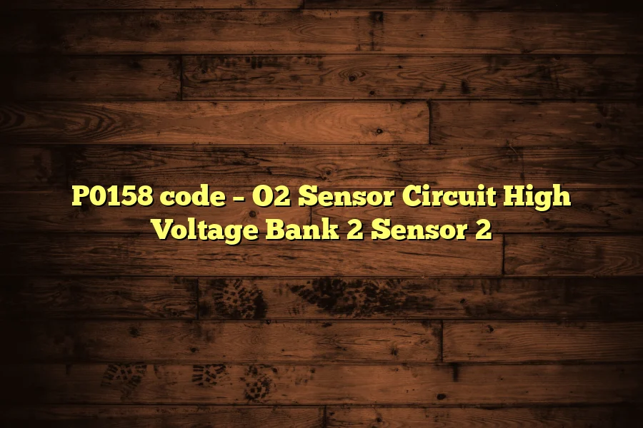P0158 code – O2 Sensor Circuit High Voltage Bank 2 Sensor 2