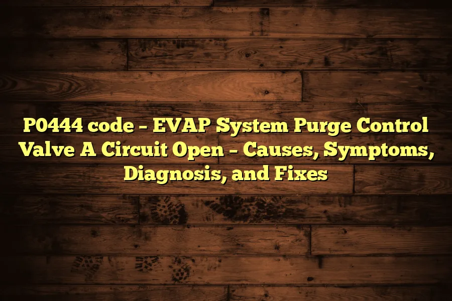 P0444 code – EVAP System Purge Control Valve A Circuit Open – Causes, Symptoms, Diagnosis, and Fixes
